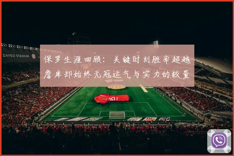 保罗生涯回顾:关键时刻胜率超越詹库却始终无冠运气与实力的较量