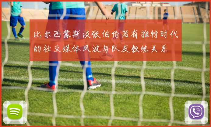 比尔西蒙斯谈张伯伦若有推特时代的社交媒体风波与队友教练关系