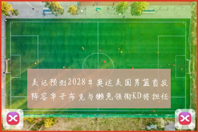 美记预测2028年奥运美国男篮首发阵容华子布克与獭兔领衔KD将担任替补