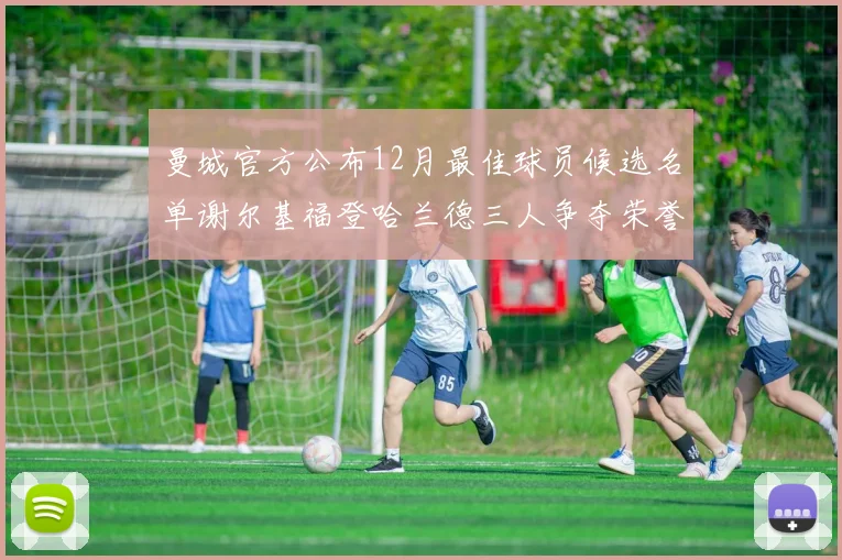 曼城官方公布12月最佳球员候选名单谢尔基福登哈兰德三人争夺荣誉