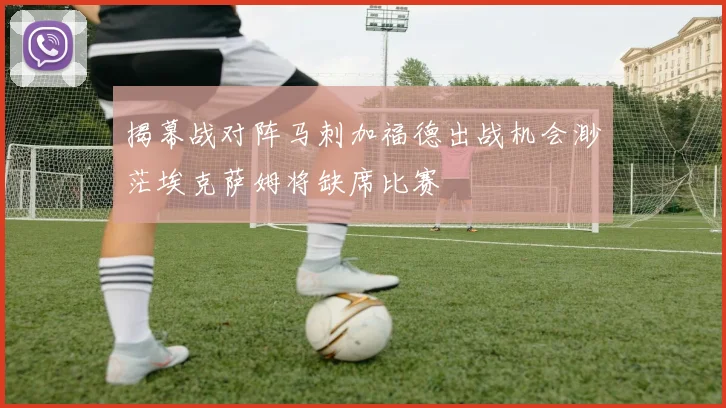 揭幕战对阵马刺加福德出战机会渺茫埃克萨姆将缺席比赛