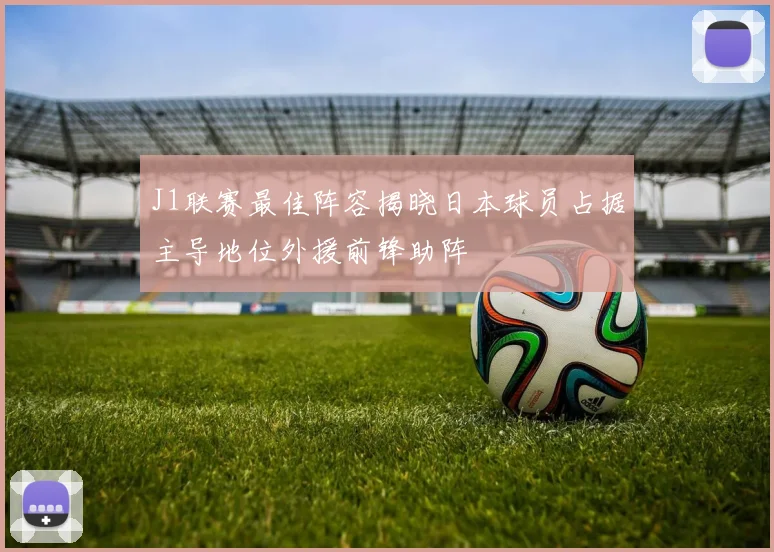 J1联赛最佳阵容揭晓日本球员占据主导地位外援前锋助阵
