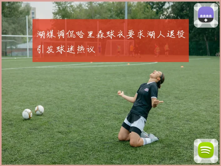 湖媒调侃哈里森球衣要求湖人退役引发球迷热议