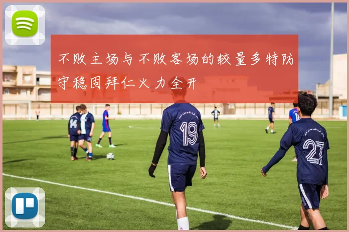 不败主场与不败客场的较量多特防守稳固拜仁火力全开