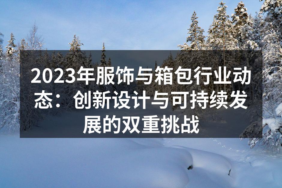 2023年服饰与箱包行业动态：创新设计与
