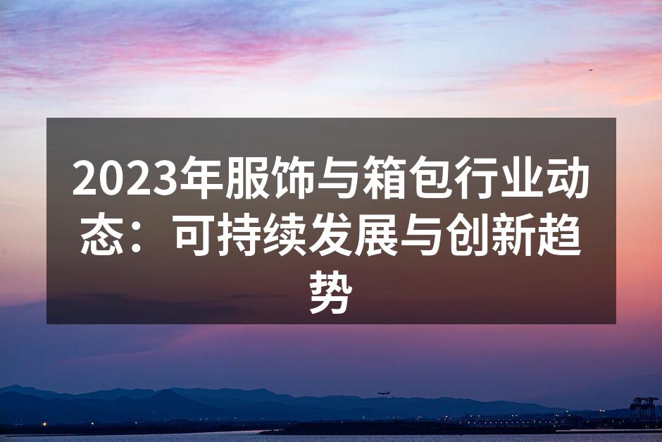 2023年服饰与箱包行业动态：可持续发展